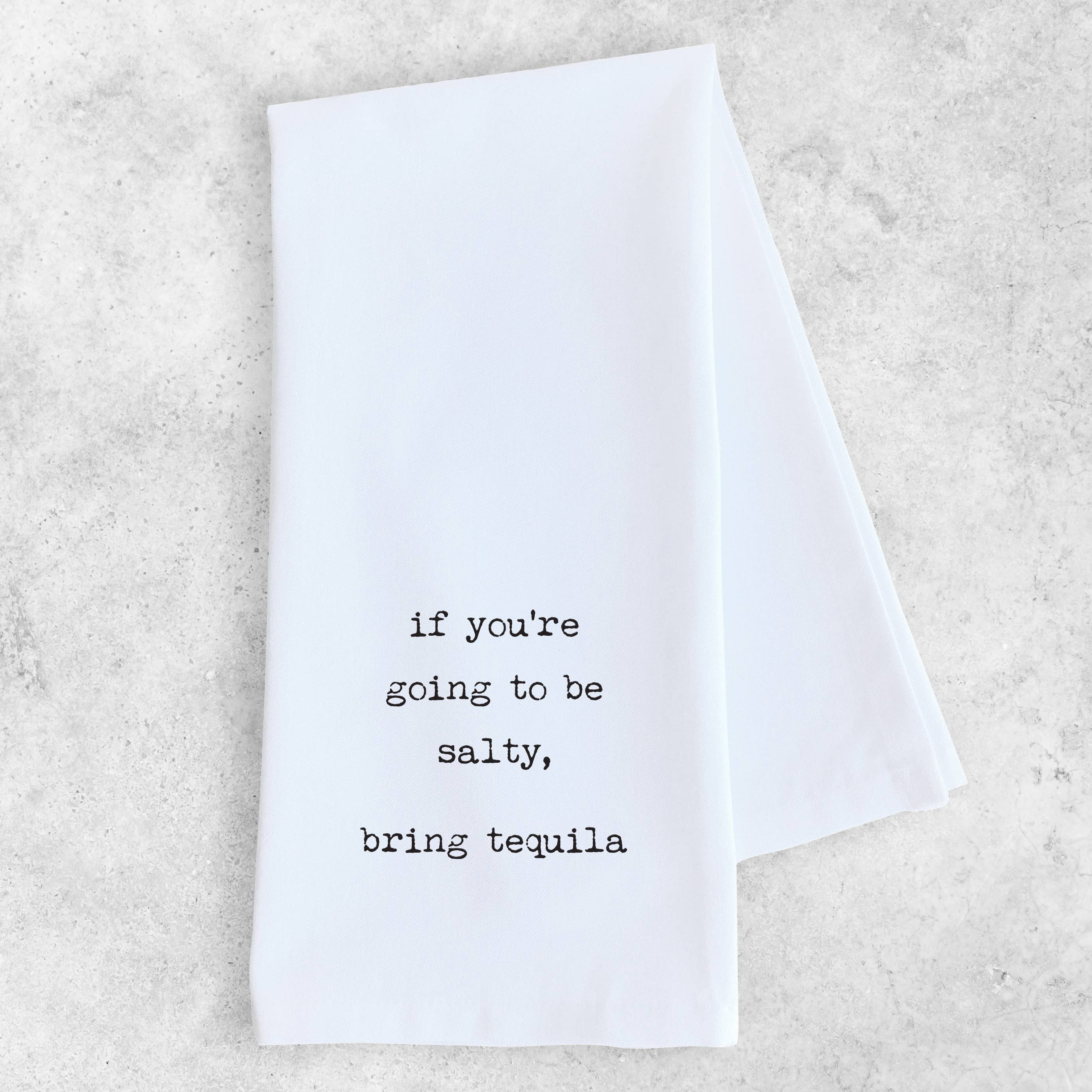 If You’re Going To Be Salty, Bring Tequila  - Tea Towel
